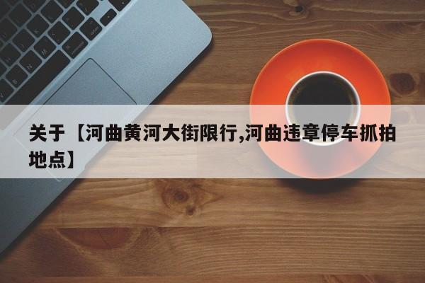 关于【河曲黄河大街限行,河曲违章停车抓拍地点】