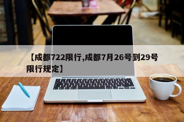 【成都722限行,成都7月26号到29号限行规定】