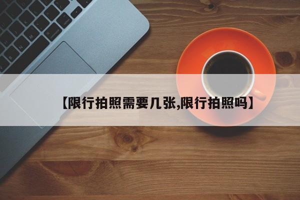 【限行拍照需要几张,限行拍照吗】