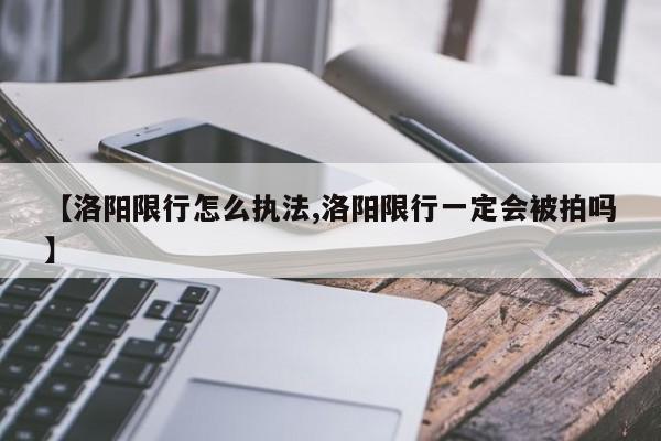 【洛阳限行怎么执法,洛阳限行一定会被拍吗】