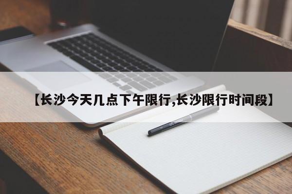 【长沙今天几点下午限行,长沙限行时间段】