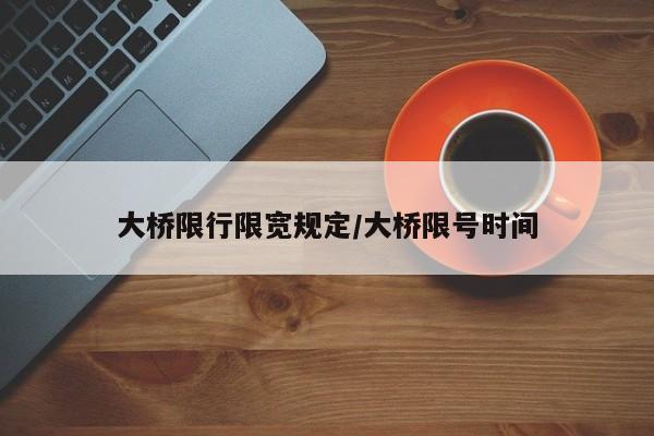 大桥限行限宽规定/大桥限号时间