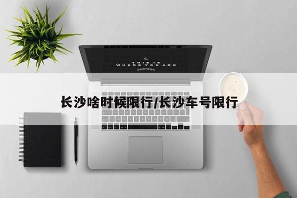 长沙啥时候限行/长沙车号限行