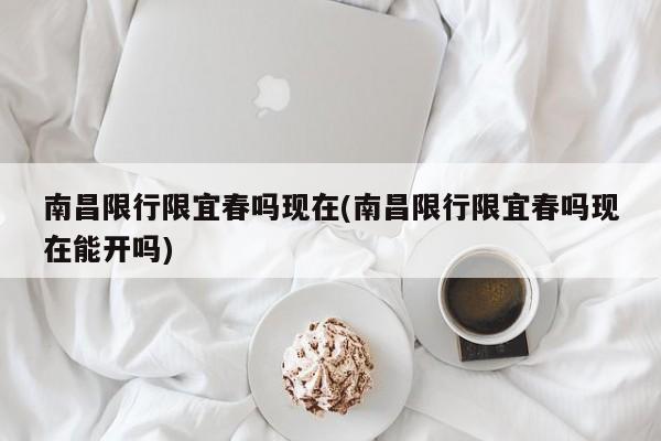 南昌限行限宜春吗现在(南昌限行限宜春吗现在能开吗)