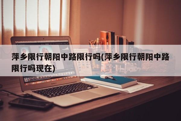 萍乡限行朝阳中路限行吗(萍乡限行朝阳中路限行吗现在)