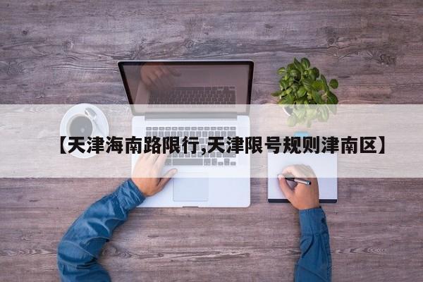 【天津海南路限行,天津限号规则津南区】