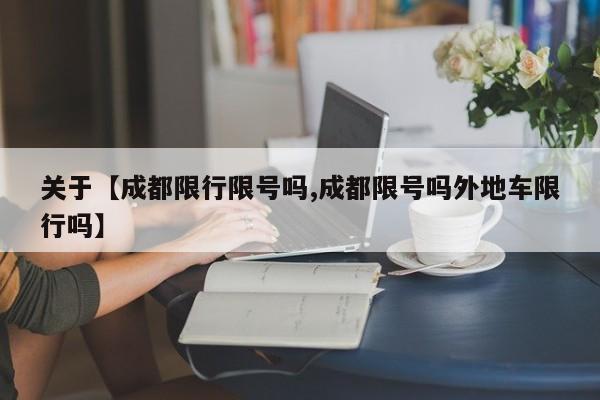 关于【成都限行限号吗,成都限号吗外地车限行吗】