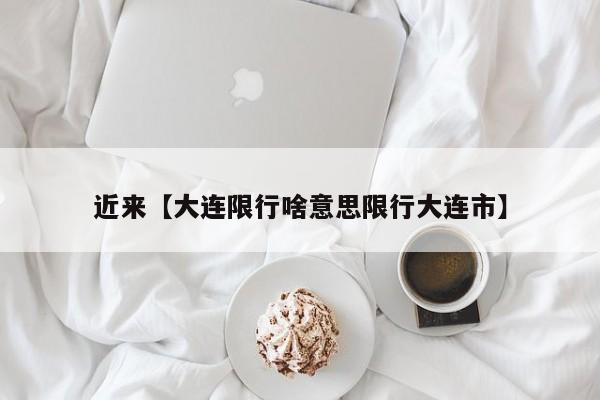 近来【大连限行啥意思限行大连市】