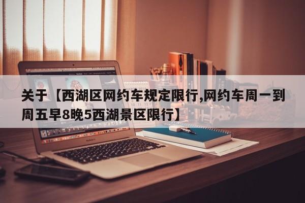 关于【西湖区网约车规定限行,网约车周一到周五早8晚5西湖景区限行】
