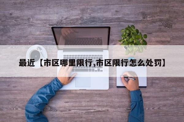最近【市区哪里限行,市区限行怎么处罚】
