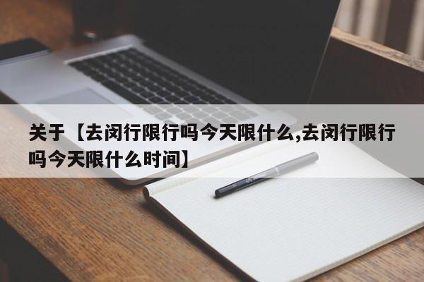 关于【去闵行限行吗今天限什么,去闵行限行吗今天限什么时间】