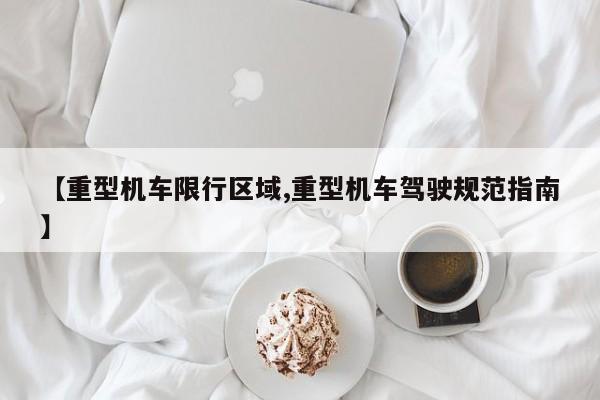 【重型机车限行区域,重型机车驾驶规范指南】
