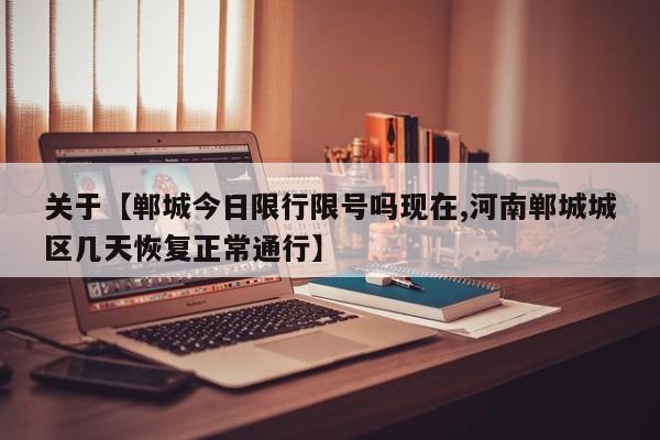 关于【郸城今日限行限号吗现在,河南郸城城区几天恢复正常通行】
