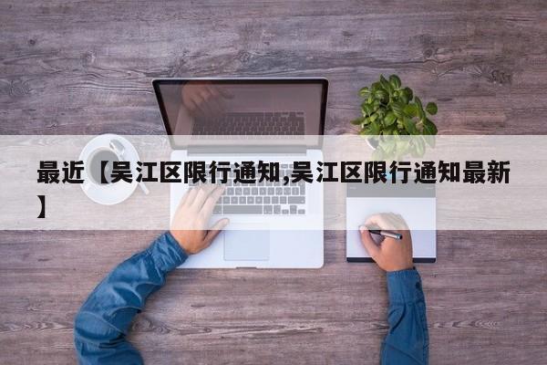 最近【吴江区限行通知,吴江区限行通知最新】