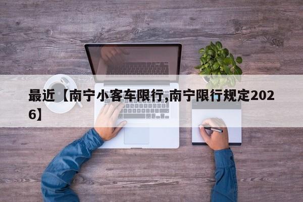 最近【南宁小客车限行,南宁限行规定2026】