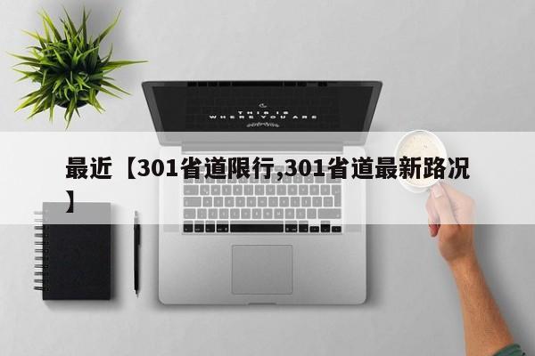 最近【301省道限行,301省道最新路况】