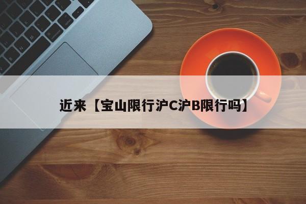 近来【宝山限行沪C沪B限行吗】