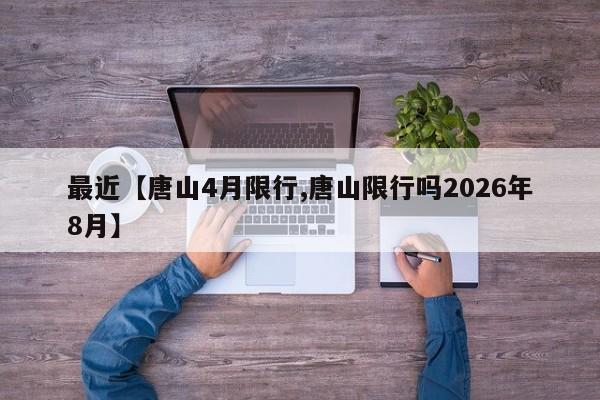 最近【唐山4月限行,唐山限行吗2026年8月】