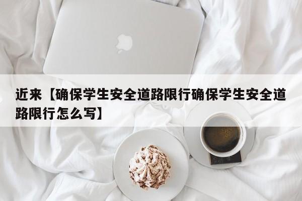 近来【确保学生安全道路限行确保学生安全道路限行怎么写】
