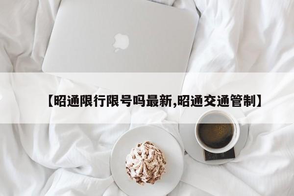 【昭通限行限号吗最新,昭通交通管制】