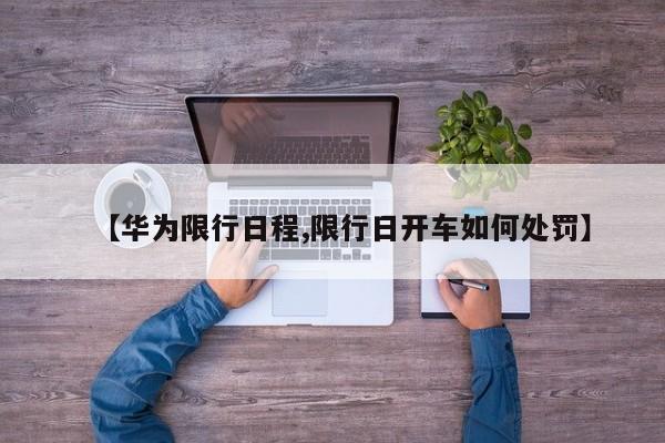 【华为限行日程,限行日开车如何处罚】