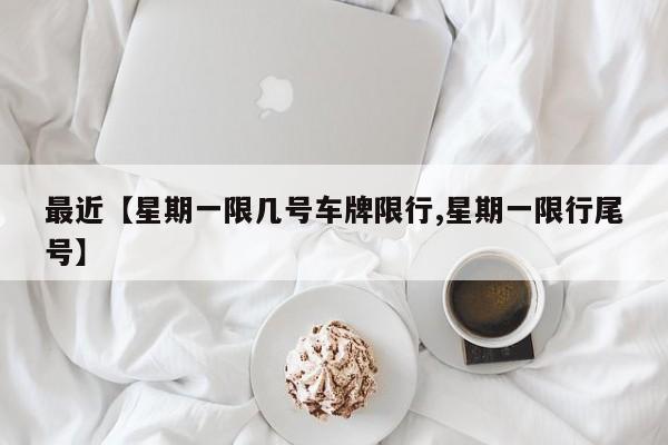 最近【星期一限几号车牌限行,星期一限行尾号】