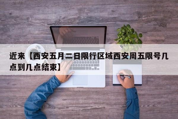 近来【西安五月二日限行区域西安周五限号几点到几点结束】