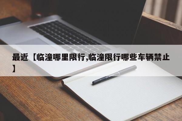 最近【临潼哪里限行,临潼限行哪些车辆禁止】
