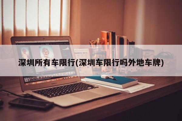 深圳所有车限行(深圳车限行吗外地车牌)