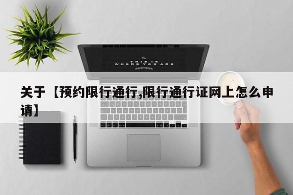 关于【预约限行通行,限行通行证网上怎么申请】