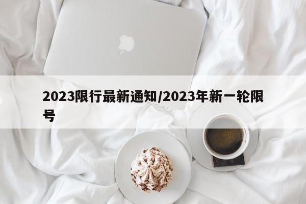 2023限行最新通知/2023年新一轮限号