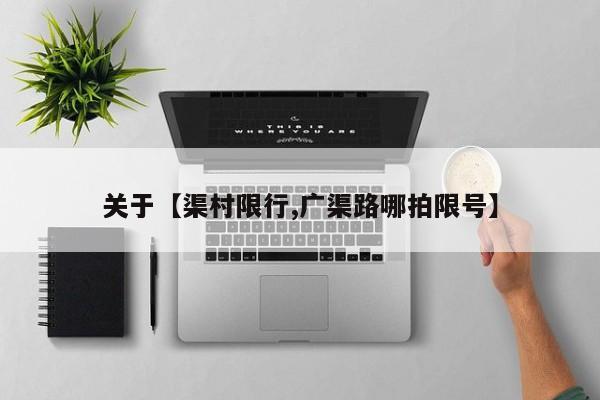 关于【渠村限行,广渠路哪拍限号】