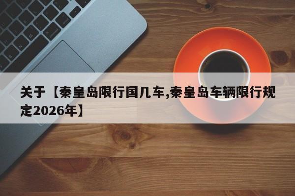 关于【秦皇岛限行国几车,秦皇岛车辆限行规定2026年】