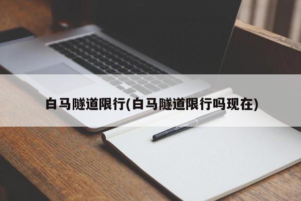 白马隧道限行(白马隧道限行吗现在)