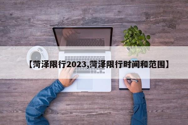 【菏泽限行2023,菏泽限行时间和范围】