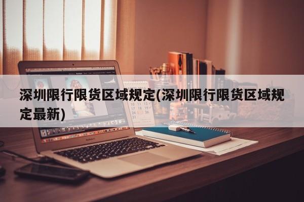 深圳限行限货区域规定(深圳限行限货区域规定最新)
