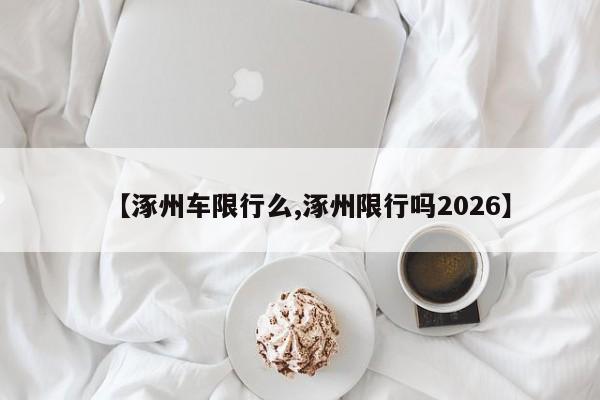 【涿州车限行么,涿州限行吗2026】