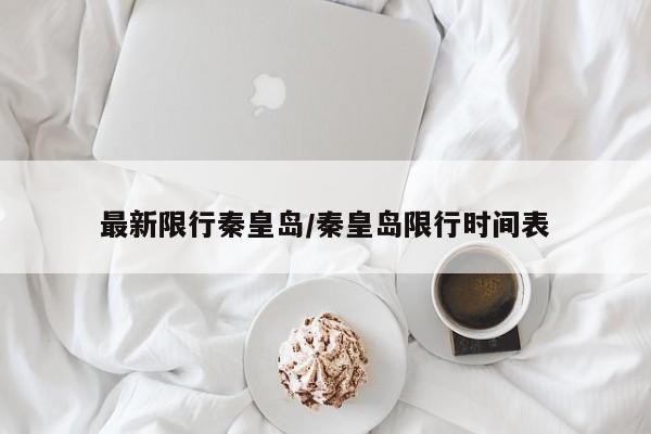 最新限行秦皇岛/秦皇岛限行时间表