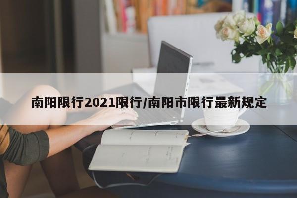 南阳限行2021限行/南阳市限行最新规定