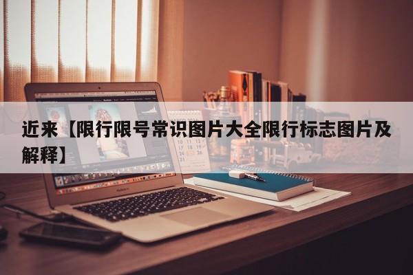 近来【限行限号常识图片大全限行标志图片及解释】