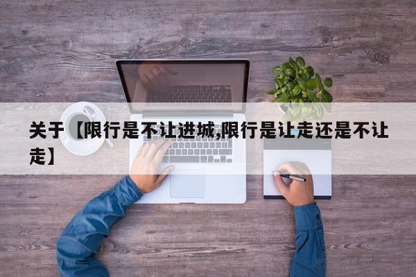 关于【限行是不让进城,限行是让走还是不让走】