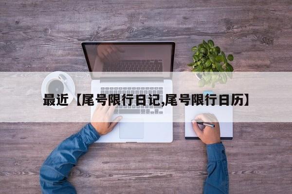 最近【尾号限行日记,尾号限行日历】