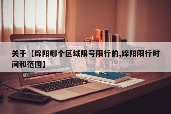 关于【绵阳哪个区域限号限行的,绵阳限行时间和范围】