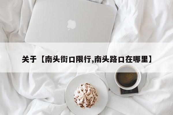 关于【南头街口限行,南头路口在哪里】