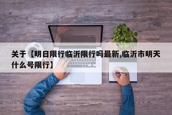 关于【明日限行临沂限行吗最新,临沂市明天什么号限行】