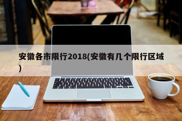 安徽各市限行2018(安徽有几个限行区域)