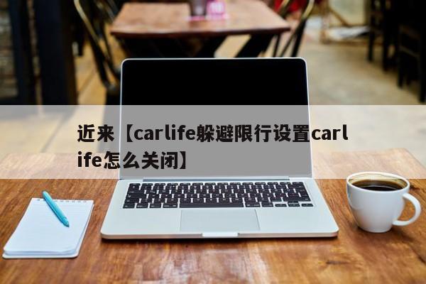 近来【carlife躲避限行设置carlife怎么关闭】