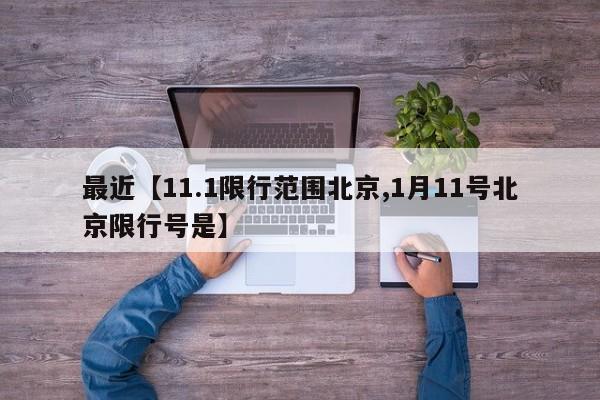 最近【11.1限行范围北京,1月11号北京限行号是】