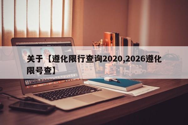 关于【遵化限行查询2020,2026遵化限号查】