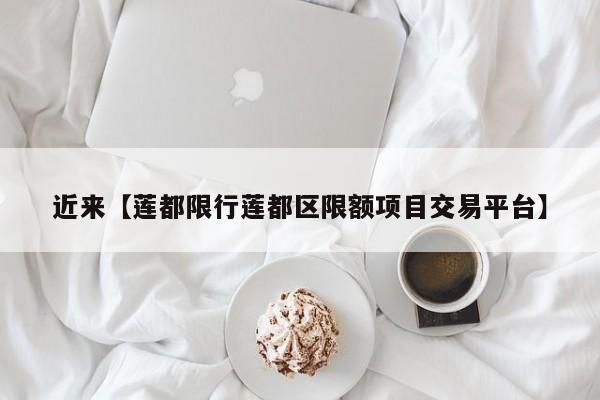 近来【莲都限行莲都区限额项目交易平台】